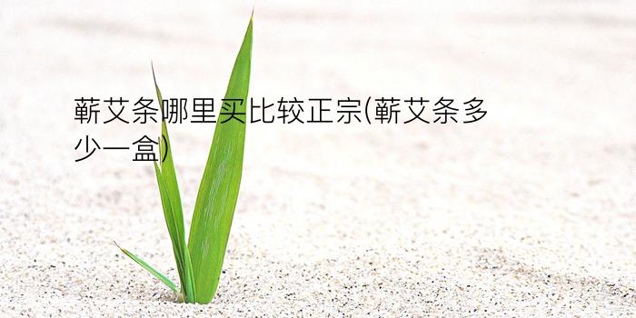 蕲艾条哪里买比较正宗(蕲艾条多少一盒)