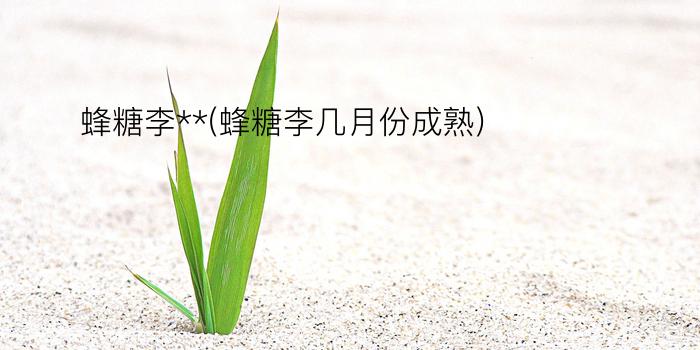 蜂糖李**(蜂糖李几月份成熟)