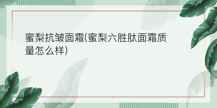 蜜梨抗皱面霜(蜜梨六胜肽面霜质量怎么样)