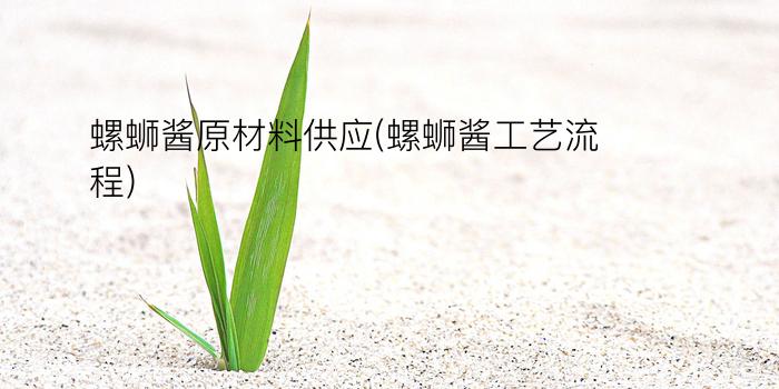 螺蛳酱原材料供应(螺蛳酱工艺流程)