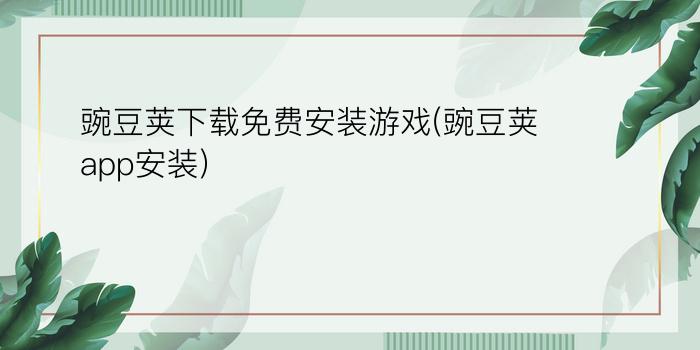 豌豆荚下载免费安装游戏(豌豆荚app安装)