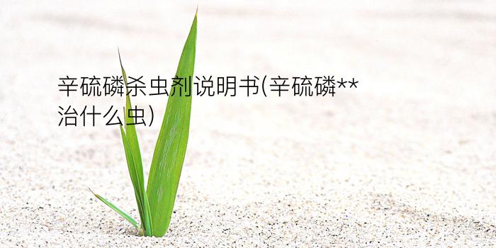 辛硫磷杀虫剂说明书(辛硫磷**治什么虫)