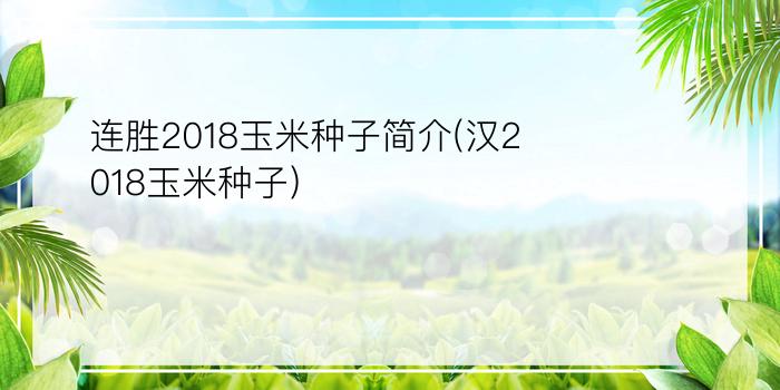 连胜2018玉米种子简介(汉2018玉米种子)