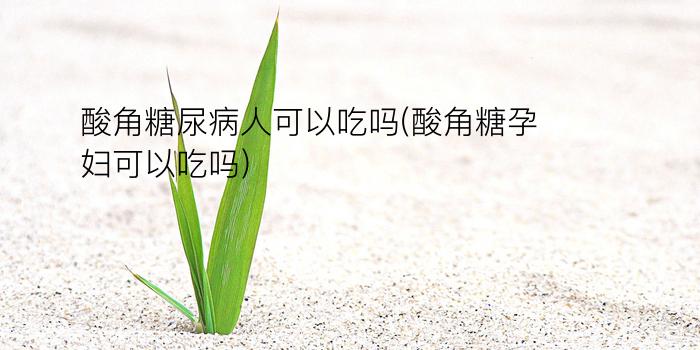 酸角糖尿病人可以吃吗(酸角糖孕妇可以吃吗)