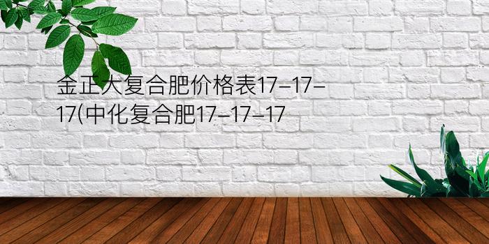 金正大复合肥价格表17-17-17(中化复合肥17-17-17)