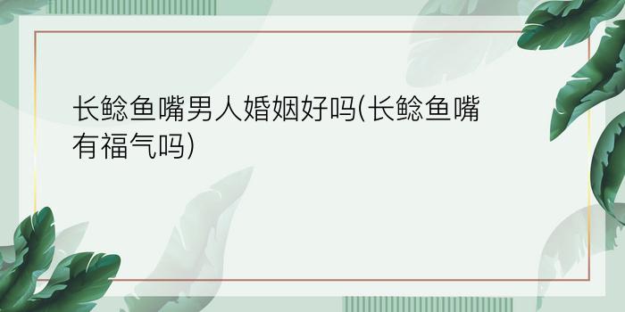 长鲶鱼嘴男人婚姻好吗(长鲶鱼嘴有福气吗)