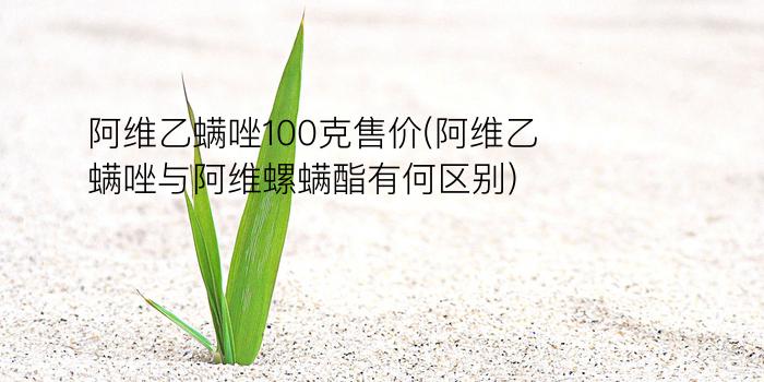 阿维乙螨唑100克售价(阿维乙螨唑与阿维螺螨酯有何区别)