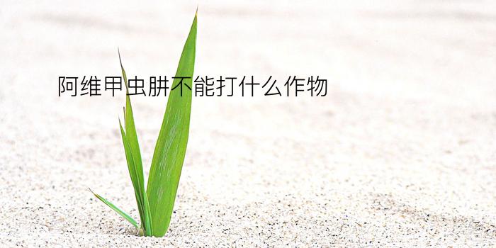 阿维甲虫肼不能打什么作物