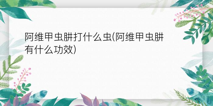 阿维甲虫肼打什么虫(阿维甲虫肼有什么功效)