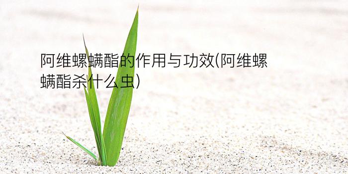 阿维螺螨酯的作用与功效(阿维螺螨酯杀什么虫)