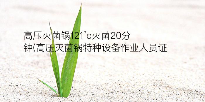 高压灭菌锅121°c灭菌20分钟(高压灭菌锅特种设备作业人员证)