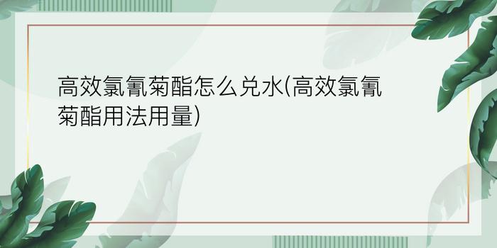 高效氯氰菊酯怎么兑水(高效氯氰菊酯用法用量)