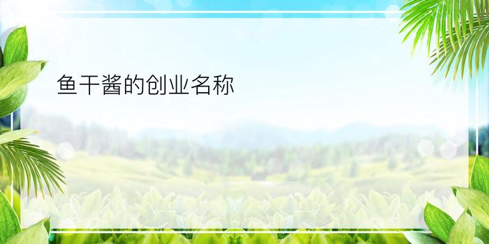 鱼干酱的创业名称