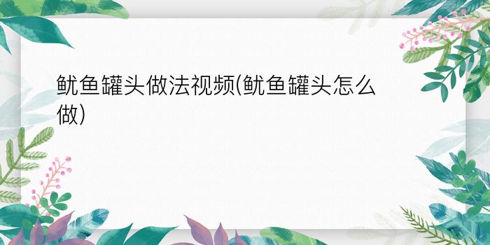 鱿鱼罐头做法视频(鱿鱼罐头怎么做)