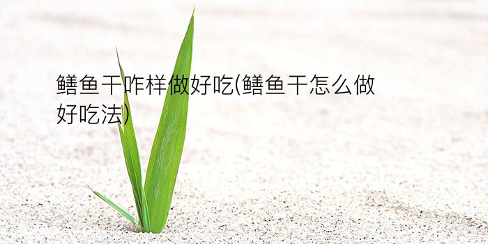 鳝鱼干咋样做好吃(鳝鱼干怎么做好吃法)