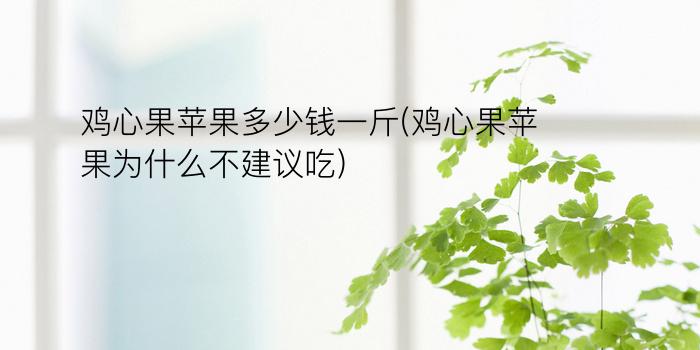 鸡心果苹果多少钱一斤(鸡心果苹果为什么不建议吃)