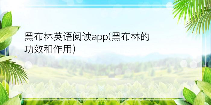 黑布林英语阅读app(黑布林的功效和作用)