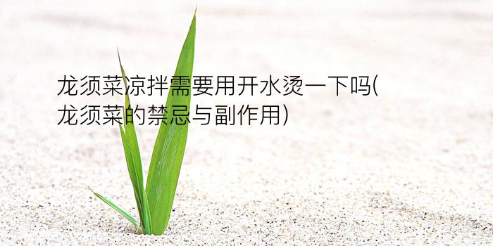 龙须菜凉拌需要用开水烫一下吗(龙须菜的禁忌与副作用)