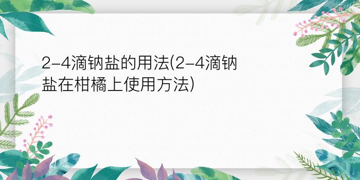 2-4滴钠盐的用法(2-4滴钠盐在柑橘上使用方法)