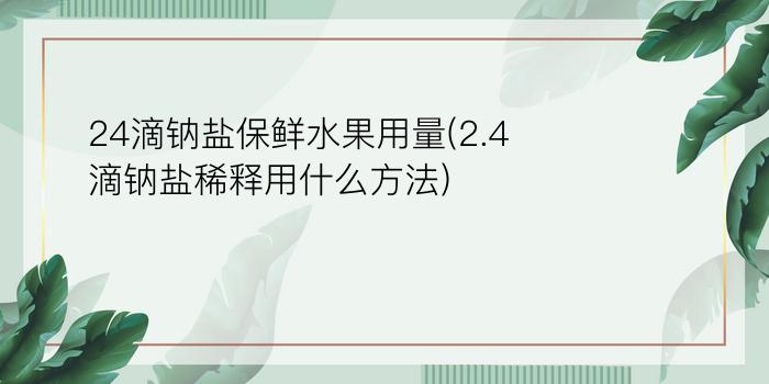 24滴钠盐保鲜水果用量(2.4滴钠盐稀释用什么方法)